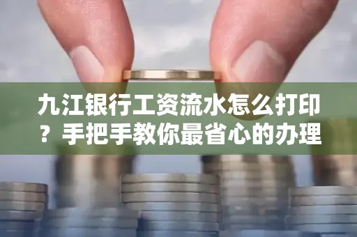 九江银行工资流水怎么打印?手把手教你最省心的办理方式