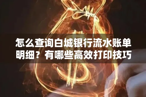 怎么查询白城银行流水账单明细？有哪些高效打印技巧？
