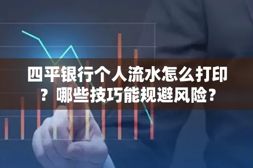 四平银行个人流水怎么打印？哪些技巧能规避风险？