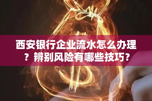 西安银行企业流水怎么办理？辨别风险有哪些技巧？
