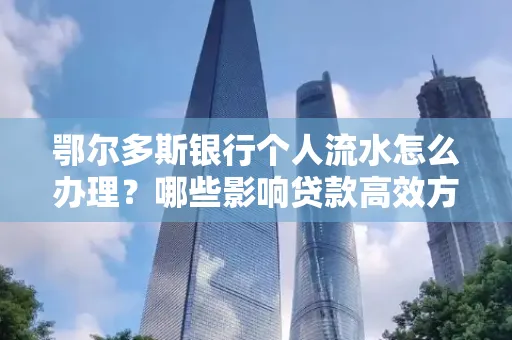 鄂尔多斯银行个人流水怎么办理？哪些影响贷款高效方法？