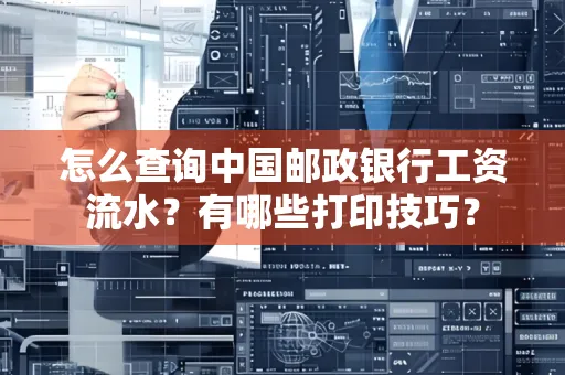 怎么查询中国邮政银行工资流水？有哪些打印技巧？