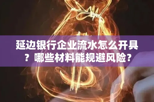 延边银行企业流水怎么开具？哪些材料能规避风险？