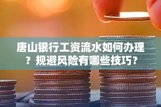 唐山银行工资流水如何办理？规避风险有哪些技巧？