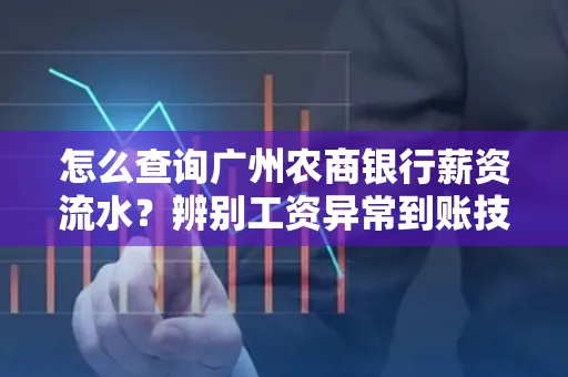 怎么查询广州农商银行薪资流水？辨别工资异常到账技巧？