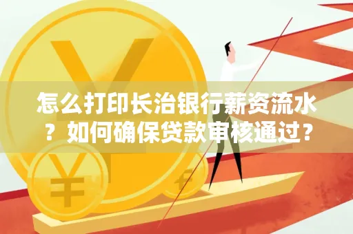 怎么打印长治银行薪资流水?如何确保贷款审核通过?