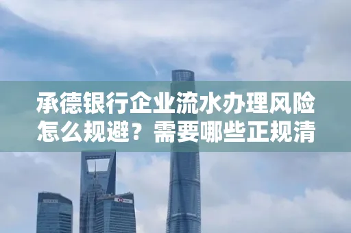 承德银行企业流水办理风险怎么规避?需要哪些正规清分策略?