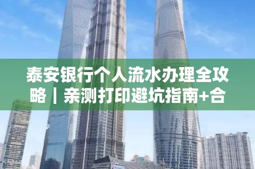 泰安银行个人流水办理全攻略｜亲测打印避坑指南+合规要点