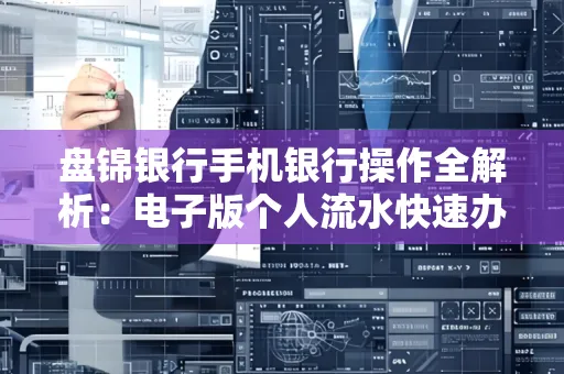 盘锦银行手机银行操作全解析：电子版个人流水快速办理指南