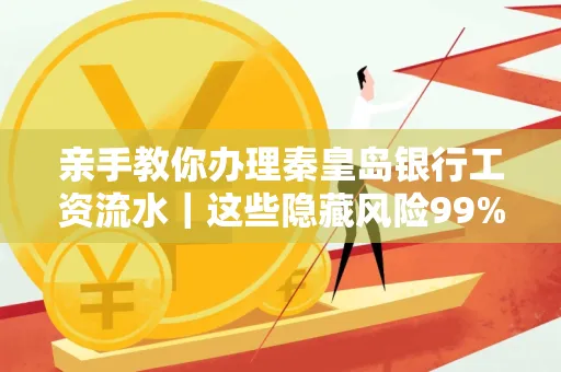 亲手教你办理秦皇岛银行工资流水｜这些隐藏风险99%的人都忽略了