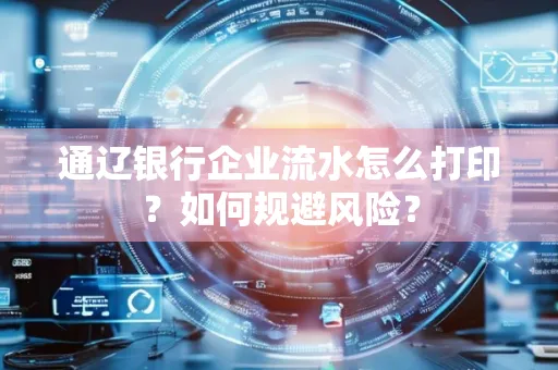 通辽银行企业流水怎么打印?如何规避风险?