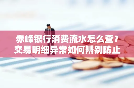 赤峰银行消费流水怎么查?交易明细异常如何辨别防止诈骗