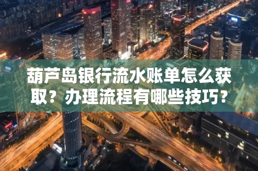 葫芦岛银行流水账单怎么获取?办理流程有哪些技巧?
