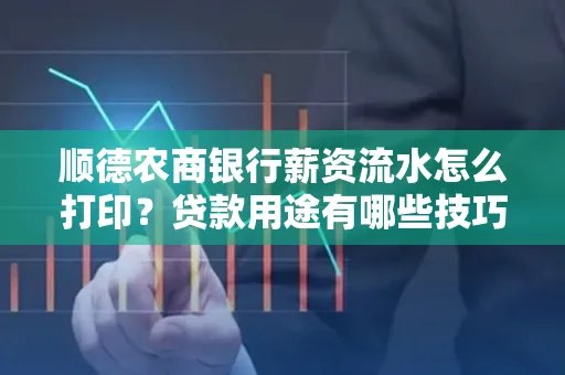 顺德农商银行薪资流水怎么打印？贷款用途有哪些技巧？
