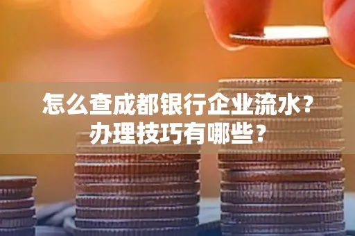 怎么查成都银行企业流水?办理技巧有哪些?