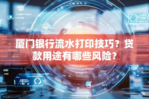 厦门银行流水打印技巧？贷款用途有哪些风险？