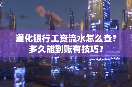 通化银行工资流水怎么查？多久能到账有技巧？