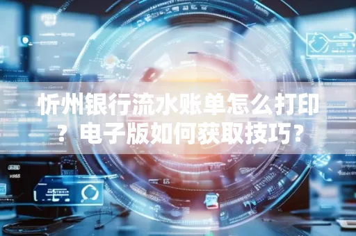 忻州银行流水账单怎么打印？电子版如何获取技巧？