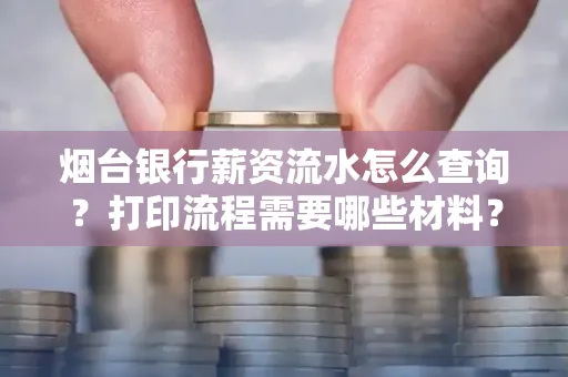 烟台银行薪资流水怎么查询？打印流程需要哪些材料？