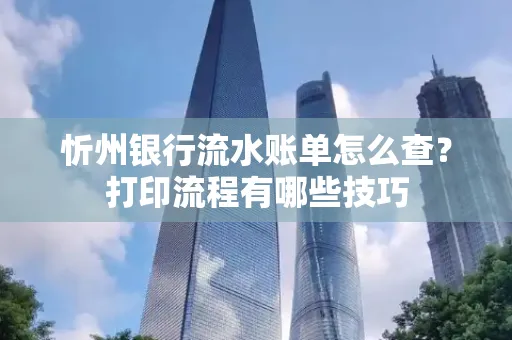 忻州银行流水账单怎么查?打印流程有哪些技巧