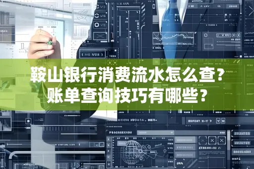 鞍山银行消费流水怎么查?账单查询技巧有哪些?