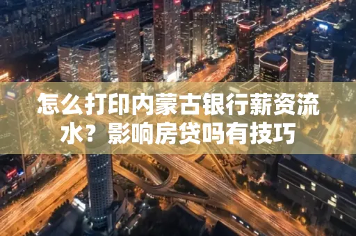 怎么打印内蒙古银行薪资流水?影响房贷吗有技巧
