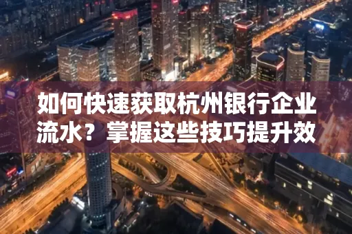 如何快速获取杭州银行企业流水?掌握这些技巧提升效率!