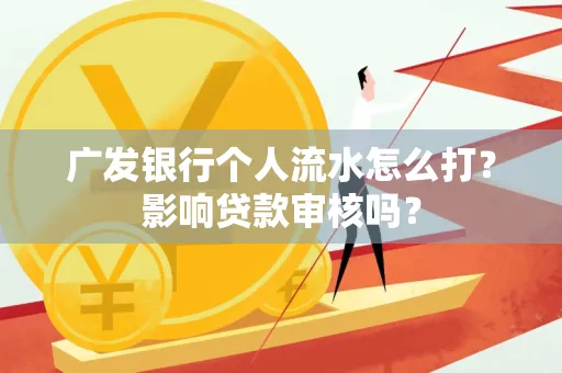 广发银行个人流水怎么打?影响贷款审核吗?