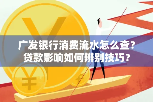 广发银行消费流水怎么查?贷款影响如何辨别技巧?