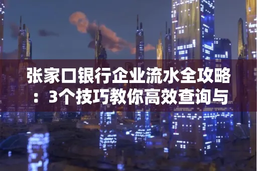 张家口银行企业流水全攻略:3个技巧教你高效查询与风险规避