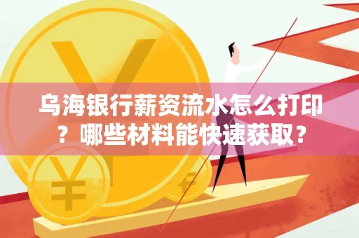 乌海银行薪资流水怎么打印?哪些材料能快速获取?