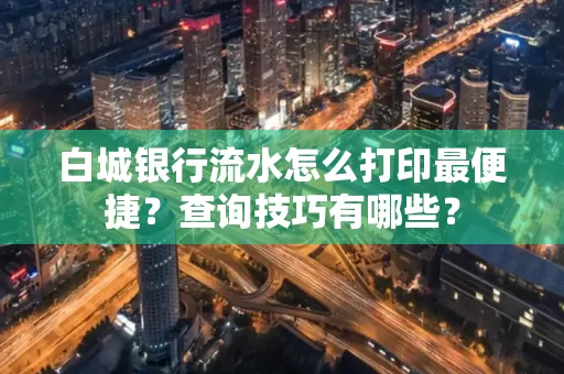 白城银行流水怎么打印最便捷?查询技巧有哪些?