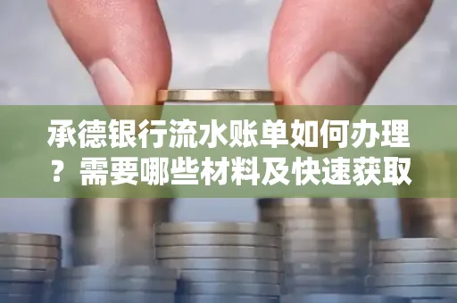 承德银行流水账单如何办理?需要哪些材料及快速获取方法?
