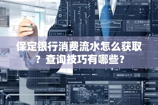 保定银行消费流水怎么获取?查询技巧有哪些?