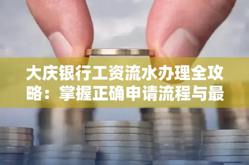 大庆银行工资流水办理全攻略:掌握正确申请流程与最优查询工具