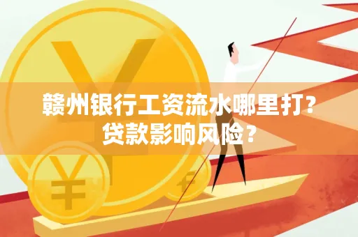 赣州银行工资流水哪里打?贷款影响风险?