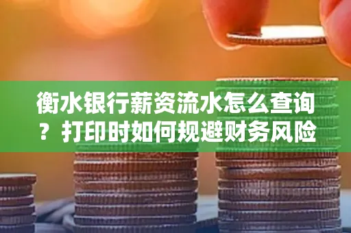 衡水银行薪资流水怎么查询?打印时如何规避财务风险?