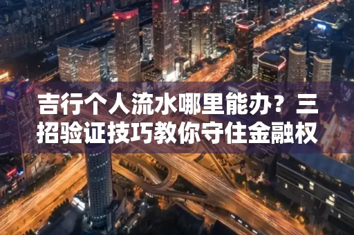 吉行个人流水哪里能办?三招验证技巧教你守住金融权益