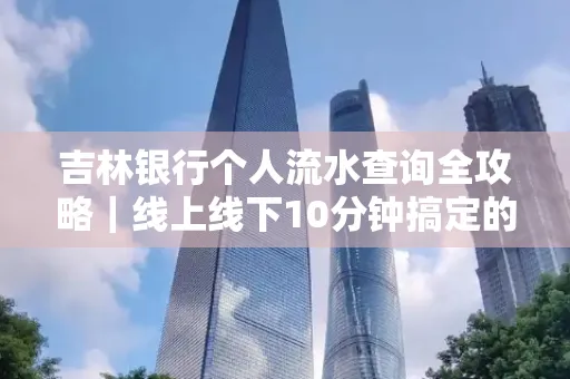 吉林银行个人流水查询全攻略|线上线下10分钟搞定的省时秘诀