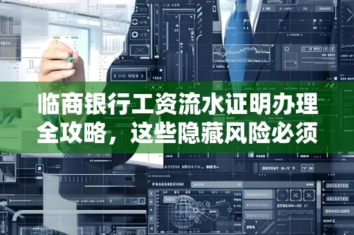 临商银行工资流水证明办理全攻略,这些隐藏风险必须提前规避!