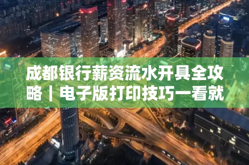 成都银行薪资流水开具全攻略|电子版打印技巧一看就会