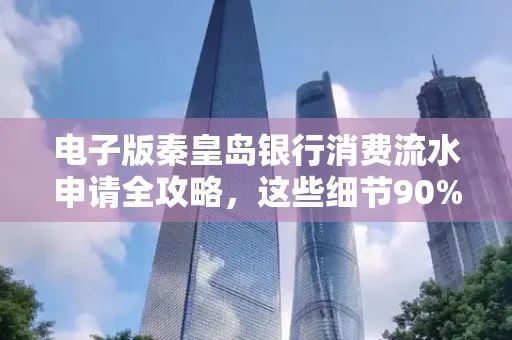 电子版秦皇岛银行消费流水申请全攻略,这些细节90%的人都忽略过
