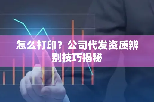 怎么打印?公司代发资质辨别技巧揭秘