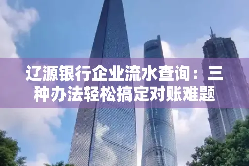 辽源银行企业流水查询:三种办法轻松搞定对账难题