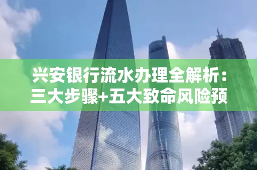 兴安银行流水办理全解析:三大步骤+五大致命风险预警