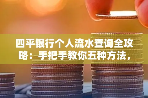 四平银行个人流水查询全攻略:手把手教你五种方法,三大避坑技巧必须警惕