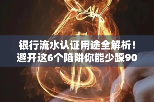 银行流水认证用途全解析!避开这6个陷阱你能少踩90%的坑
