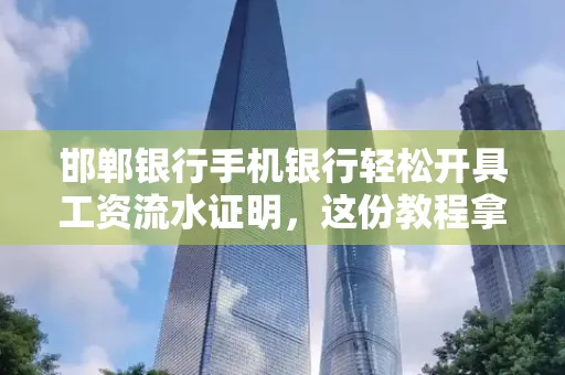 邯郸银行手机银行轻松开具工资流水证明,这份教程拿走不谢