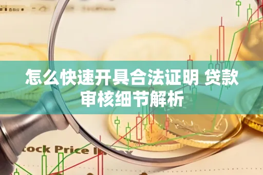 怎么快速开具合法证明 贷款审核细节解析