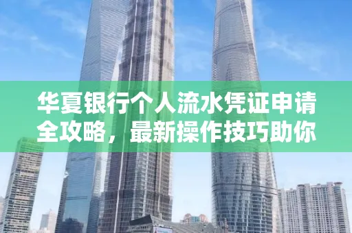 华夏银行个人流水凭证申请全攻略,最新操作技巧助你极速通过审批